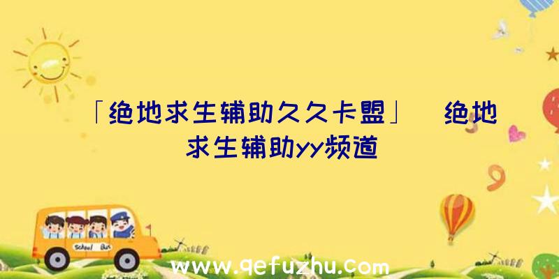 「绝地求生辅助久久卡盟」|绝地求生辅助yy频道